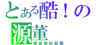 とある酷！の源董（嗜血般的殺戮）