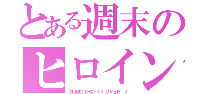 とある週末のヒロイン達（ＭＯＭＯＩＲＯ ＣＬＯＶＥＲ Ｚ）