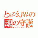 とある幻界の魂の守護者（Ａｓｔｒｏｎ）