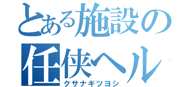 とある施設の任侠ヘルパー（クサナギツヨシ）