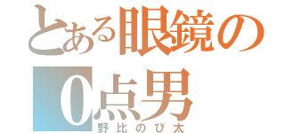 とある眼鏡の０点男（野比のび太）