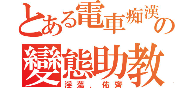 とある電車痴漢の變態助教（淫蕩．佑齊）