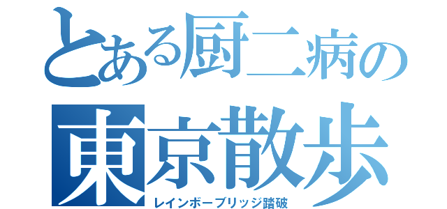 とある厨二病の東京散歩（レインボーブリッジ踏破）