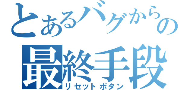 とあるバグからの最終手段（リセットボタン）