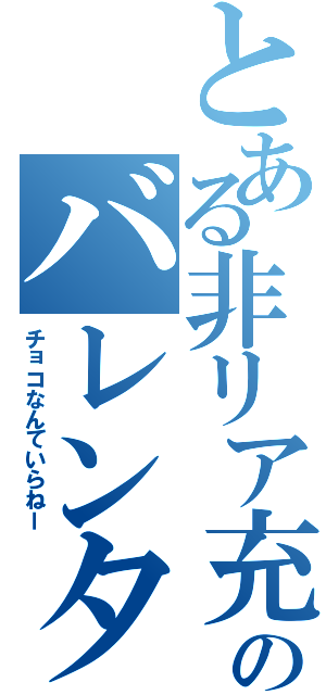 とある非リア充のバレンタイン（チョコなんていらねー）