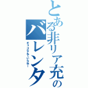 とある非リア充のバレンタイン（チョコなんていらねー）