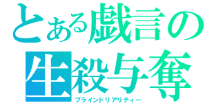 とある戯言の生殺与奪（ブラインドリアリティー）