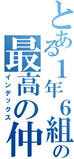 とある１年６組の最高の仲（インデックス）