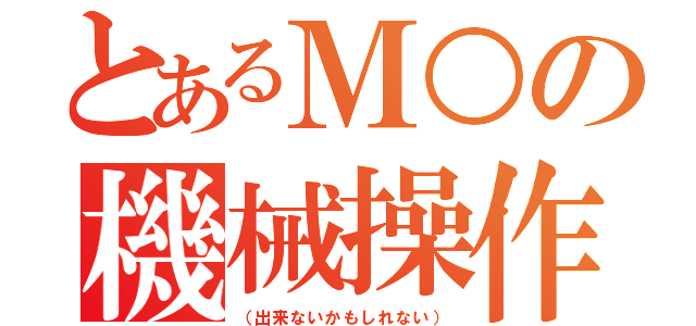 とあるＭ○の機械操作（（出来ないかもしれない））