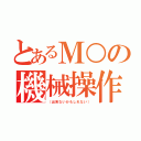 とあるＭ○の機械操作（（出来ないかもしれない））