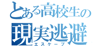 とある高校生の現実逃避（エスケープ）