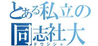 とある私立の同志社大學（ドウシシャ）