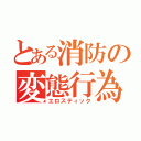 とある消防の変態行為（エロスティック）