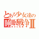 とある少女達の睡眠戦争Ⅱ（まさに私達）