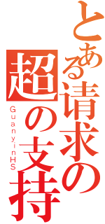 とある请求の超の支持（ＧｕａｎｙｉｎＨＳ）