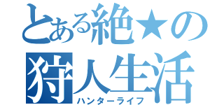 とある絶★の狩人生活（ハンターライフ）