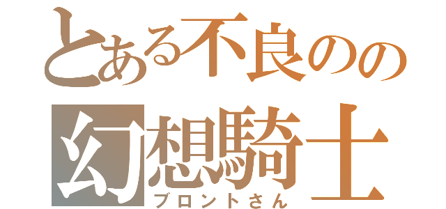 とある不良のの幻想騎士（ブロントさん）