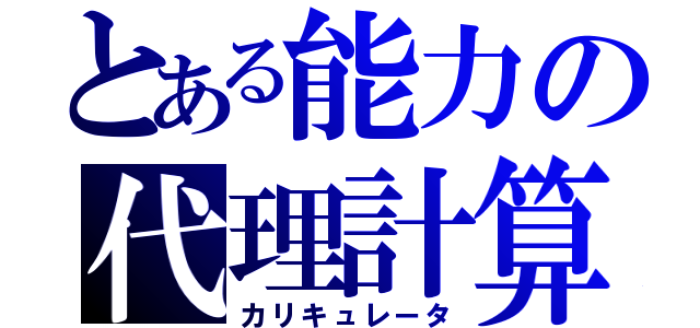 とある能力の代理計算（カリキュレータ）