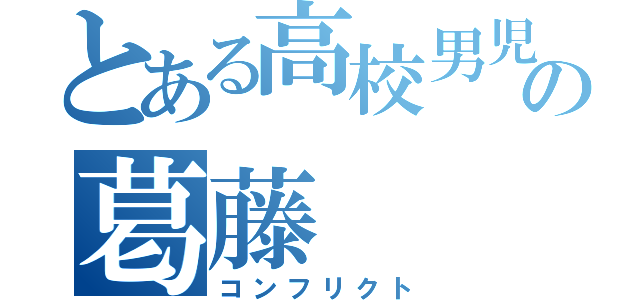 とある高校男児の葛藤（コンフリクト）