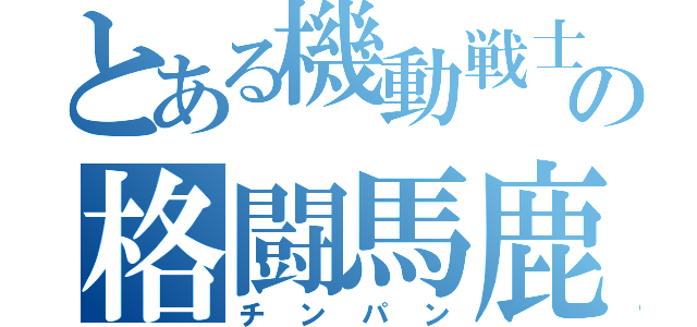 とある機動戦士の格闘馬鹿（チンパン）