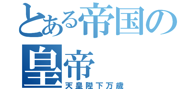 とある帝国の皇帝（天皇陛下万歳）