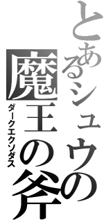 とあるシュウの魔王の斧（ダークエクソダス）