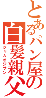 とあるパン屋の白髪親父（ジャムオジサン）