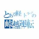 とある軽トラ♂の峠越運転（平日昼間ソープ）