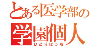 とある医学部の学園個人（ひとりぼっち）