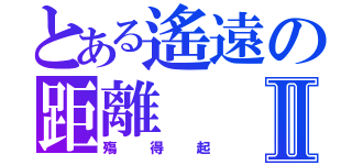 とある遙遠の距離Ⅱ（殤得起）