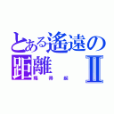 とある遙遠の距離Ⅱ（殤得起）