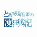 とある残酷姫の凍狂戦記（ライブ）