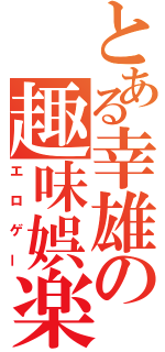 とある幸雄の趣味娯楽（エロゲー）