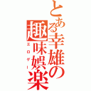 とある幸雄の趣味娯楽（エロゲー）