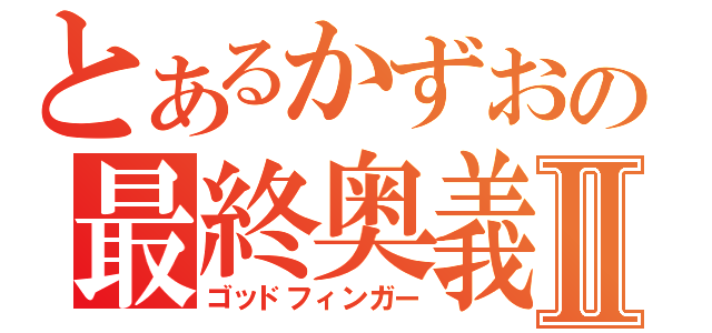 とあるかずおの最終奥義Ⅱ（ゴッドフィンガー）