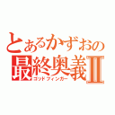 とあるかずおの最終奥義Ⅱ（ゴッドフィンガー）