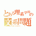 とある理系学校の文系問題（理系のくせに文系がむずい．．．．）