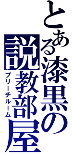 とある漆黒の説教部屋（プリーチルーム）