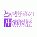 とある野菜の出演履歴（エキストナス）