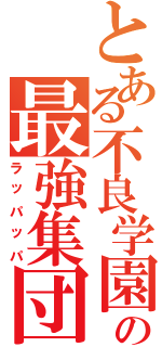 とある不良学園の最強集団（ラッパッパ）