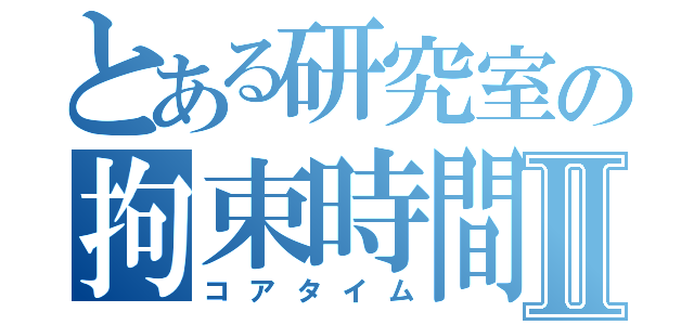 とある研究室の拘束時間Ⅱ（コアタイム）