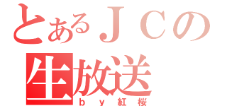 とあるＪＣの生放送（ｂｙ紅桜）