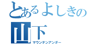 とあるよしきの山下（マウンテンアンダー）