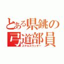 とある県銚の弓道部員（ステルスウッチー）