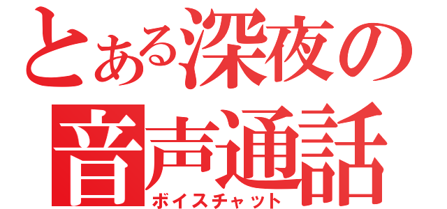 とある深夜の音声通話（ボイスチャット）