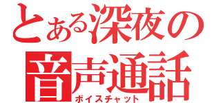 とある深夜の音声通話（ボイスチャット）