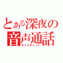 とある深夜の音声通話（ボイスチャット）