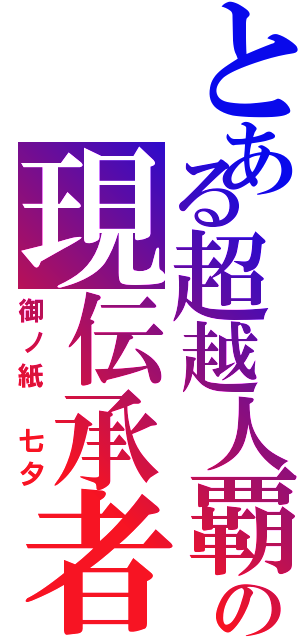 とある超越人覇の現伝承者（御ノ紙　七夕）