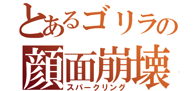 とあるゴリラの顔面崩壊（スパークリング）