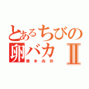 とあるちびの卵バカⅡ（橋本尚弥）